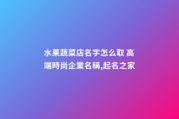水果蔬菜店名字怎么取 高端時尚企業名稱,起名之家-第1張-公司起名-玄機派